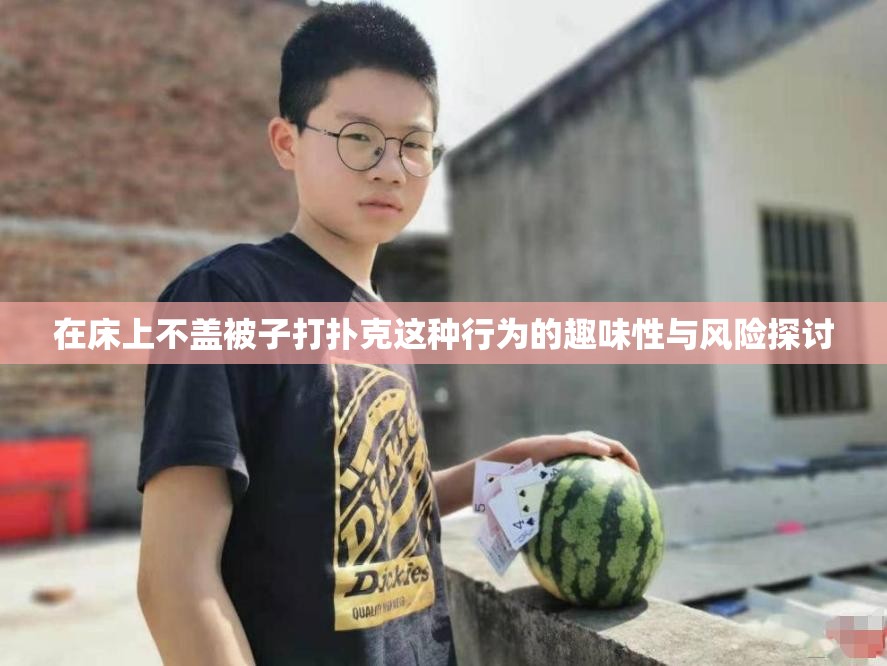 打扑克视频全程不盖被子视频动慢打扑克视频全程记录，无遮无掩的真实体验-第2张图片